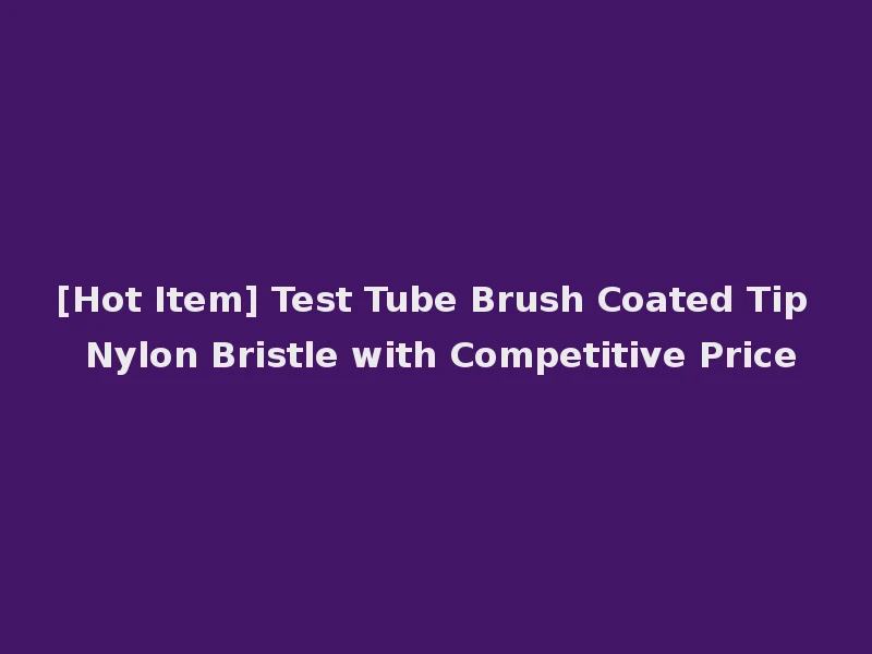 [Hot Item] Test Tube Brush Coated Tip Nylon Bristle with Competitive Price