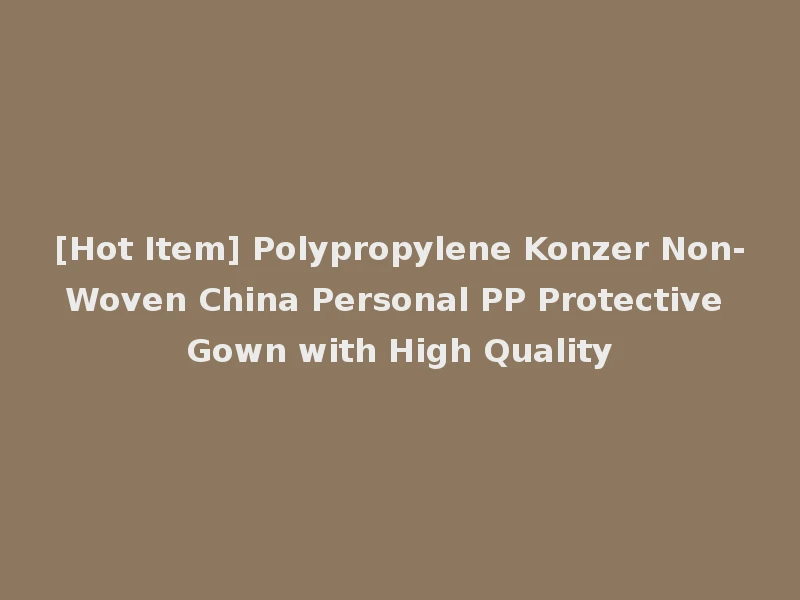[Hot Item] Polypropylene Konzer Non-Woven China Personal PP Protective Gown with High Quality