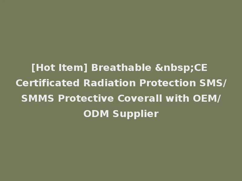 [Hot Item] Breathable &nbsp;CE Certificated Radiation Protection SMS/SMMS Protective Coverall with OEM/ODM Supplier