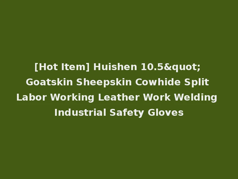 [Hot Item] Huishen 10.5" Goatskin Sheepskin Cowhide Split Labor Working Leather Work Welding Industrial Safety Gloves