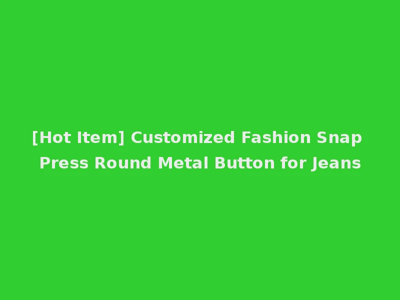 [Hot Item] Customized Fashion Snap Press Round Metal Button for Jeans
