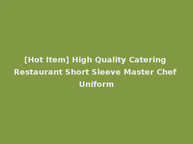[Hot Item] High Quality Catering Restaurant Short Sleeve Master Chef Uniform