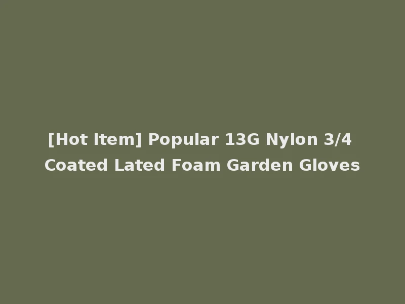 [Hot Item] Popular 13G Nylon 3/4 Coated Lated Foam Garden Gloves