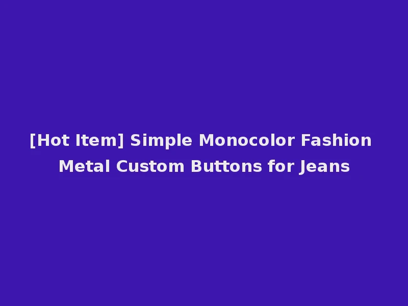 [Hot Item] Simple Monocolor Fashion Metal Custom Buttons for Jeans