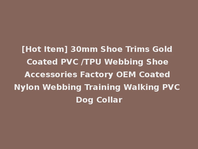 [Hot Item] 30mm Shoe Trims Gold Coated PVC /TPU Webbing Shoe Accessories Factory OEM Coated Nylon Webbing Training Walking PVC Dog Collar