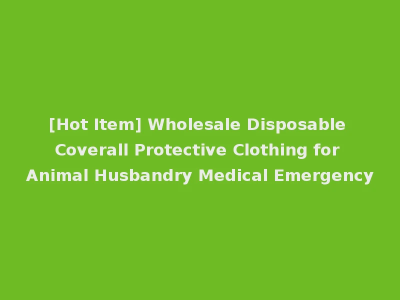 [Hot Item] Wholesale Disposable Coverall Protective Clothing for Animal Husbandry Medical Emergency