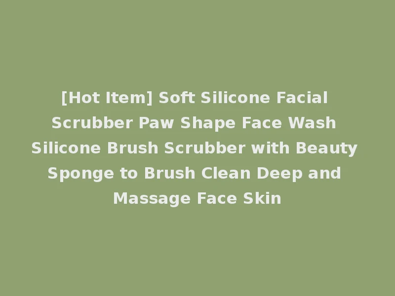[Hot Item] Soft Silicone Facial Scrubber Paw Shape Face Wash Silicone Brush Scrubber with Beauty Sponge to Brush Clean Deep and Massage Face Skin