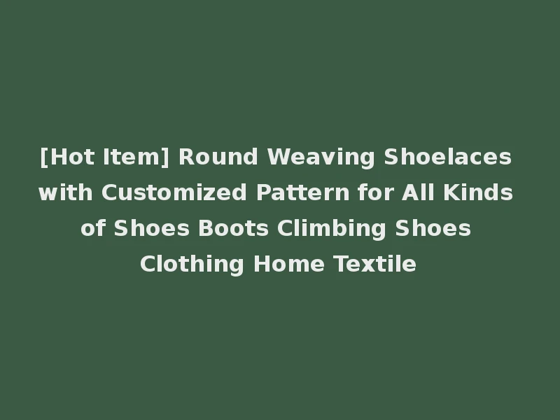 [Hot Item] Round Weaving Shoelaces with Customized Pattern for All Kinds of Shoes Boots Climbing Shoes Clothing Home Textile