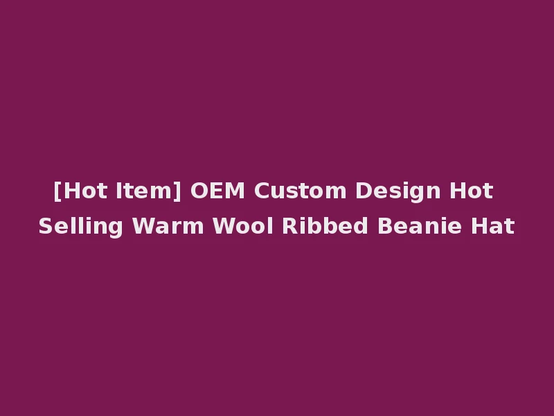 [Hot Item] OEM Custom Design Hot Selling Warm Wool Ribbed Beanie Hat