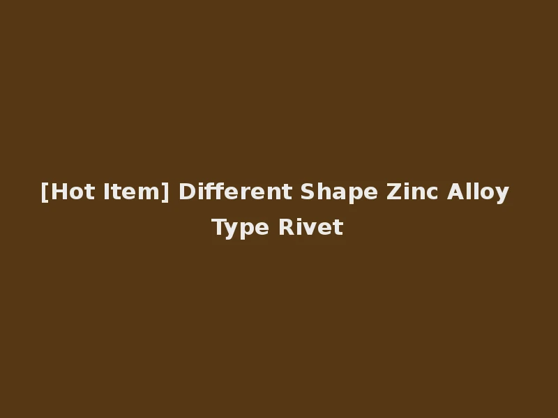[Hot Item] Different Shape Zinc Alloy Type Rivet