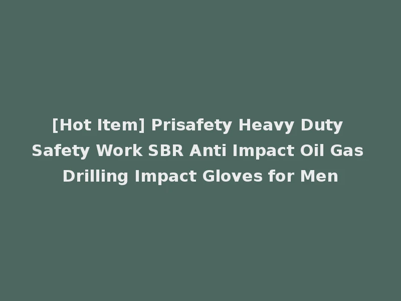 [Hot Item] Prisafety Heavy Duty Safety Work SBR Anti Impact Oil Gas Drilling Impact Gloves for Men