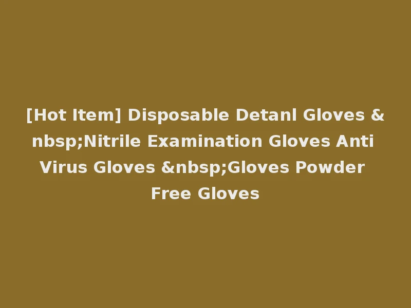 [Hot Item] Disposable Detanl Gloves &nbsp;Nitrile Examination Gloves Anti Virus Gloves &nbsp;Gloves Powder Free Gloves