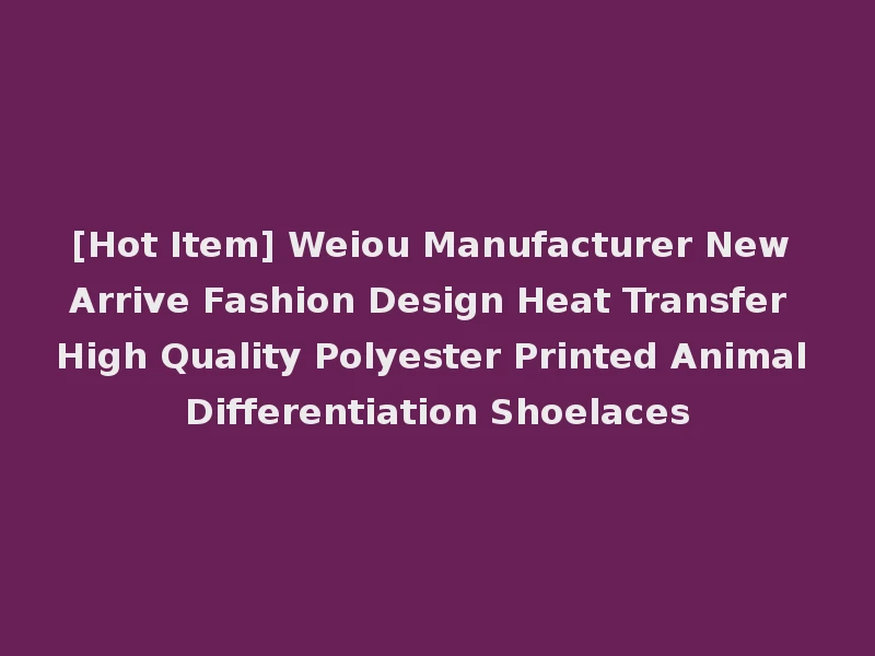 [Hot Item] Weiou Manufacturer New Arrive Fashion Design Heat Transfer High Quality Polyester Printed Animal Differentiation Shoelaces