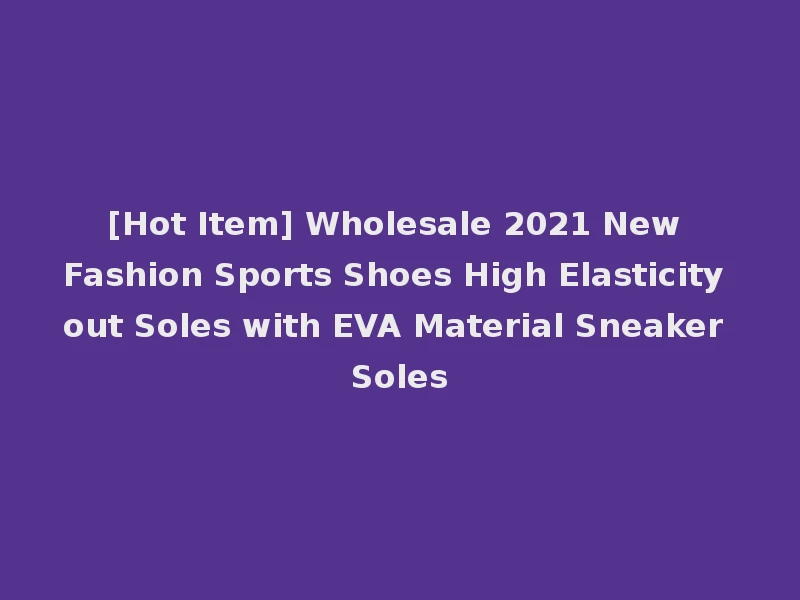 [Hot Item] Wholesale 2021 New Fashion Sports Shoes High Elasticity out Soles with EVA Material Sneaker Soles