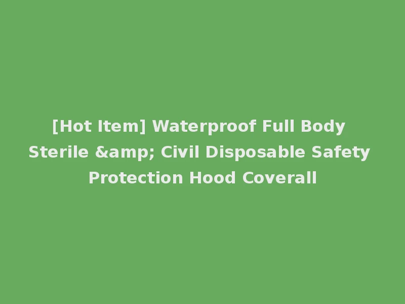 [Hot Item] Waterproof Full Body Sterile & Civil Disposable Safety Protection Hood Coverall