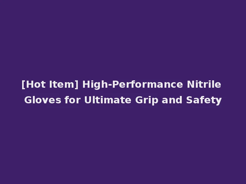 [Hot Item] High-Performance Nitrile Gloves for Ultimate Grip and Safety