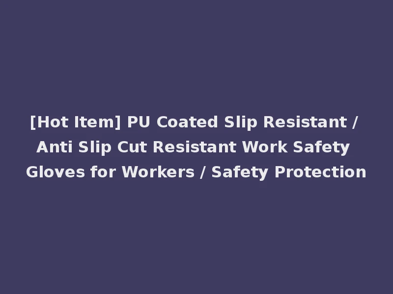 [Hot Item] PU Coated Slip Resistant / Anti Slip Cut Resistant Work Safety Gloves for Workers / Safety Protection