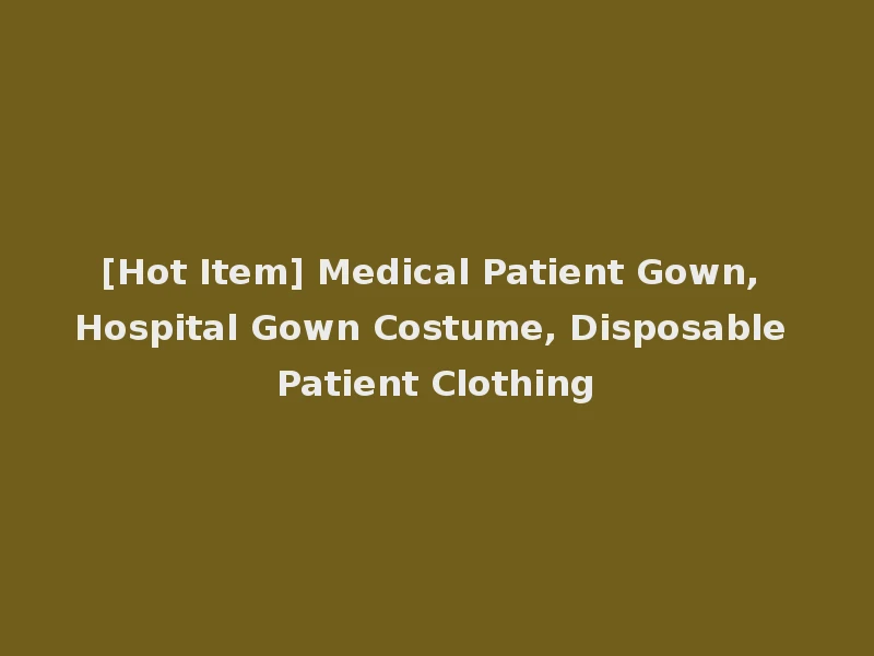 [Hot Item] Medical Patient Gown, Hospital Gown Costume, Disposable Patient Clothing