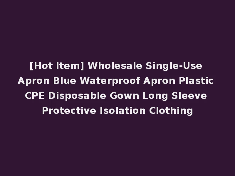 [Hot Item] Wholesale Single-Use Apron Blue Waterproof Apron Plastic CPE Disposable Gown Long Sleeve Protective Isolation Clothing