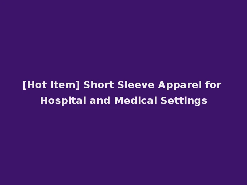 [Hot Item] Short Sleeve Apparel for Hospital and Medical Settings