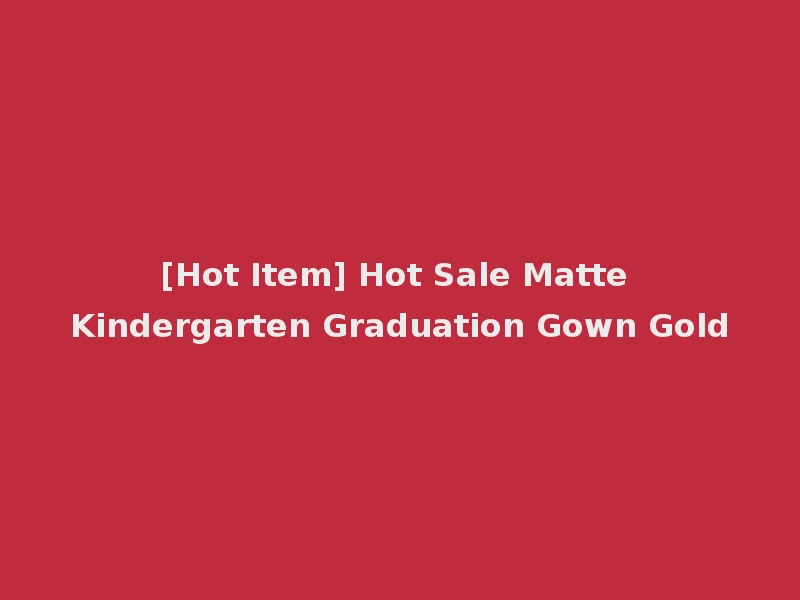[Hot Item] Hot Sale Matte Kindergarten Graduation Gown Gold