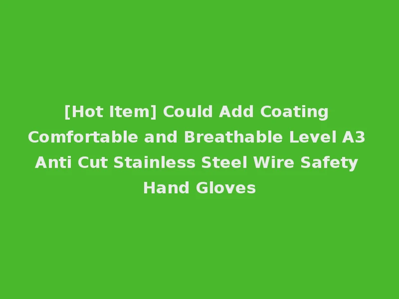 [Hot Item] Could Add Coating Comfortable and Breathable Level A3 Anti Cut Stainless Steel Wire Safety Hand Gloves