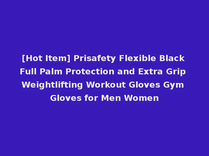 [Hot Item] Prisafety Flexible Black Full Palm Protection and Extra Grip Weightlifting Workout Gloves Gym Gloves for Men Women
