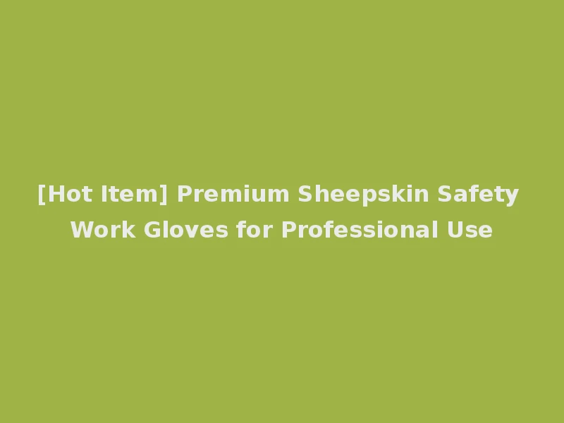 [Hot Item] Premium Sheepskin Safety Work Gloves for Professional Use