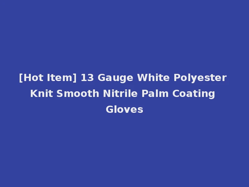 [Hot Item] 13 Gauge White Polyester Knit Smooth Nitrile Palm Coating Gloves