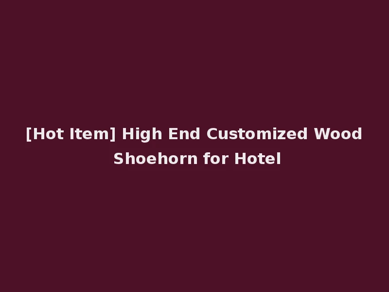 [Hot Item] High End Customized Wood Shoehorn for Hotel
