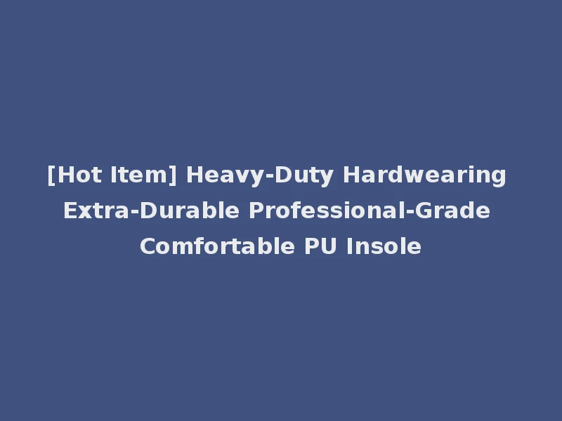 [Hot Item] Heavy-Duty Hardwearing Extra-Durable Professional-Grade Comfortable PU Insole