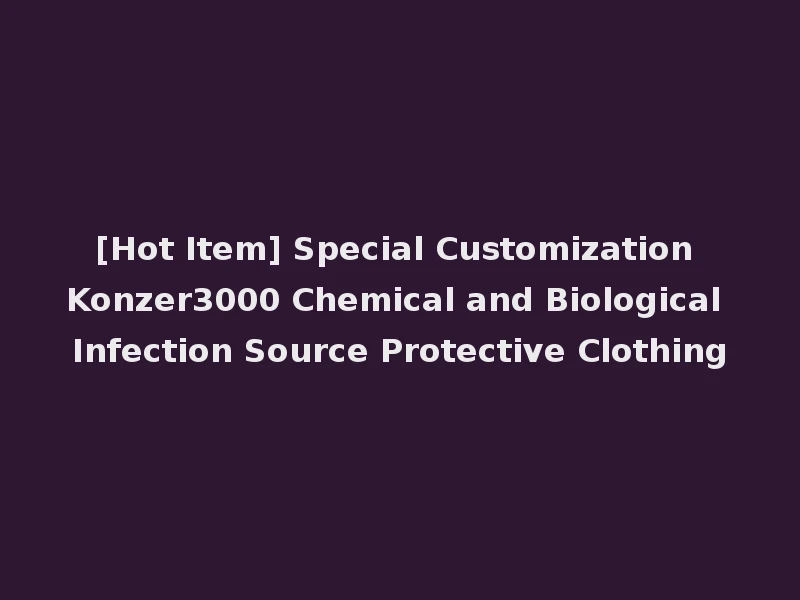 [Hot Item] Special Customization Konzer3000 Chemical and Biological Infection Source Protective Clothing