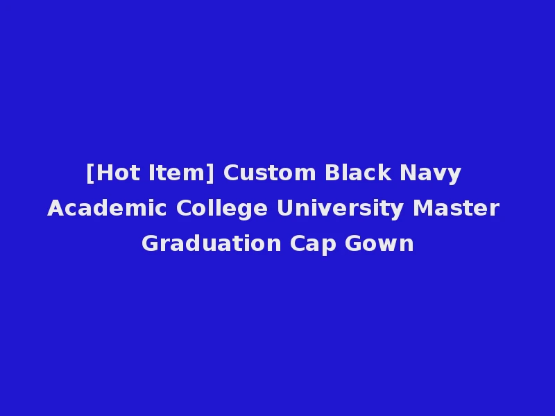 [Hot Item] Custom Black Navy Academic College University Master Graduation Cap Gown