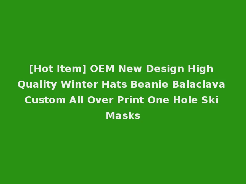 [Hot Item] OEM New Design High Quality Winter Hats Beanie Balaclava Custom All Over Print One Hole Ski Masks