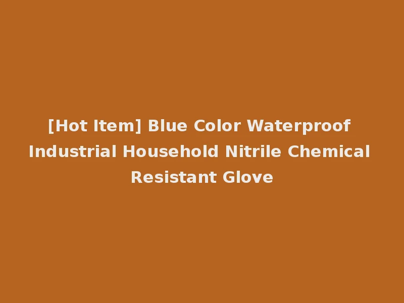 [Hot Item] Blue Color Waterproof Industrial Household Nitrile Chemical Resistant Glove