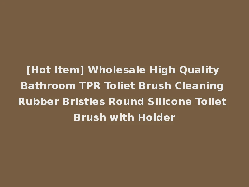 [Hot Item] Wholesale High Quality Bathroom TPR Toliet Brush Cleaning Rubber Bristles Round Silicone Toilet Brush with Holder