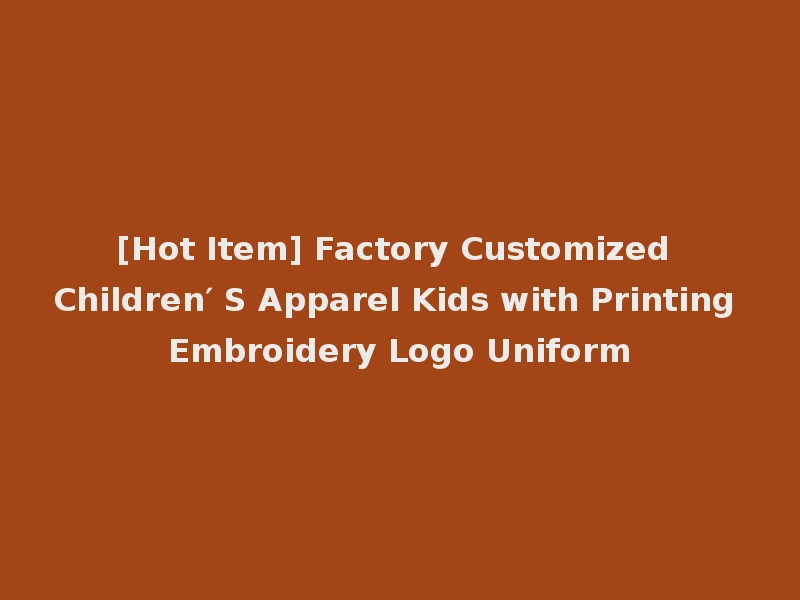 [Hot Item] Factory Customized Children′ S Apparel Kids with Printing Embroidery Logo Uniform
