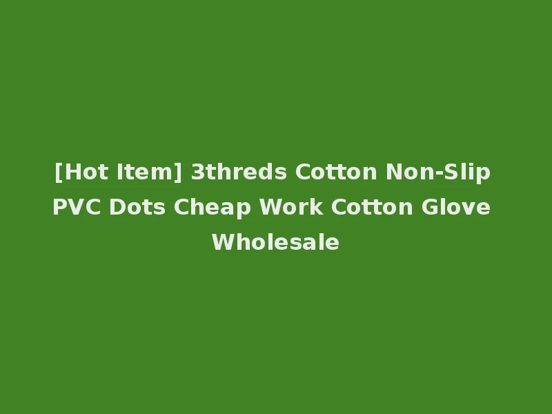 [Hot Item] 3threds Cotton Non-Slip PVC Dots Cheap Work Cotton Glove Wholesale