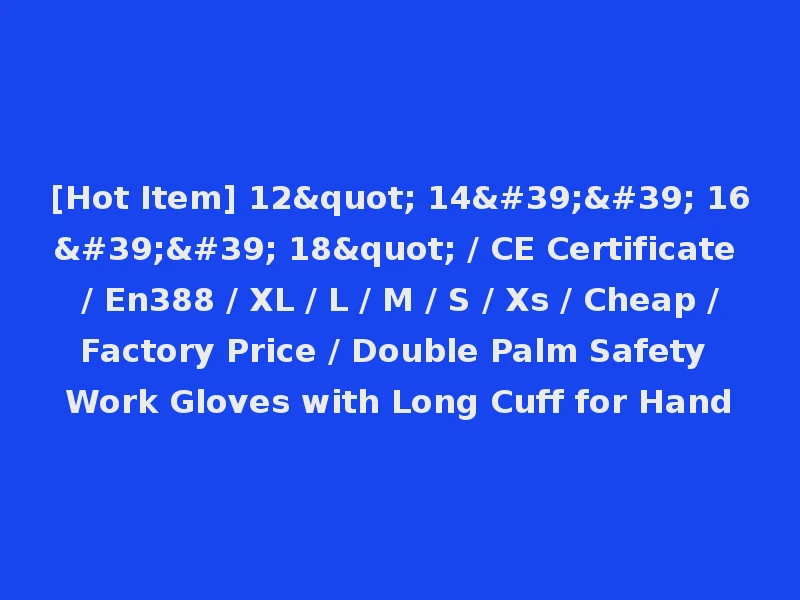 [Hot Item] 12" 14'' 16'' 18" / CE Certificate / En388 / XL / L / M / S / Xs / Cheap /Factory Price / Double Palm Safety Work Gloves with Long Cuff for Hand
