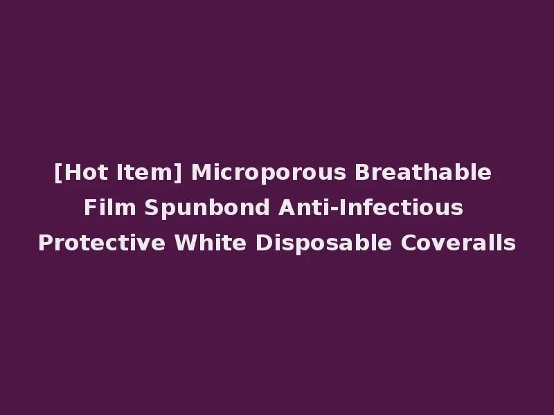 [Hot Item] Microporous Breathable Film Spunbond Anti-Infectious Protective White Disposable Coveralls