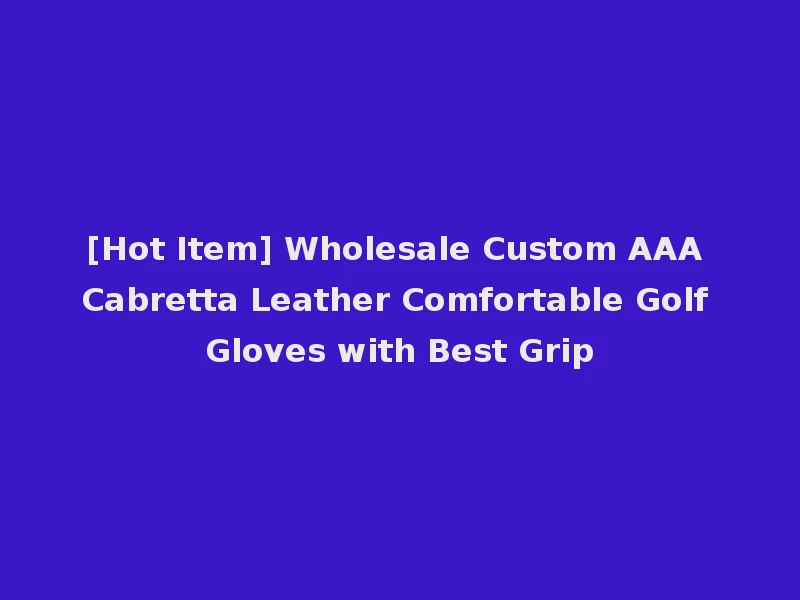 [Hot Item] Wholesale Custom AAA Cabretta Leather Comfortable Golf Gloves with Best Grip