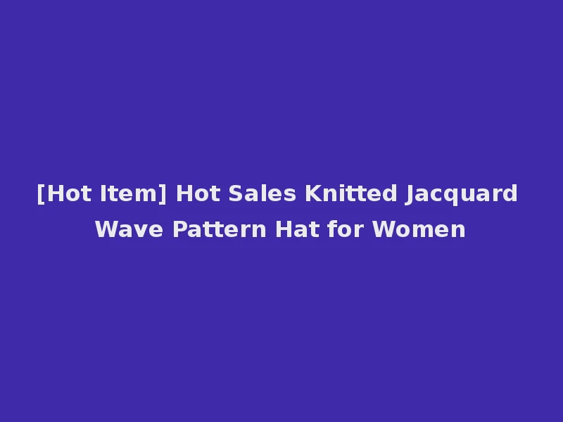 [Hot Item] Hot Sales Knitted Jacquard Wave Pattern Hat for Women