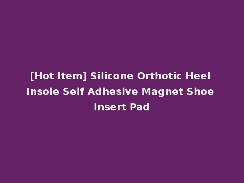 [Hot Item] Silicone Orthotic Heel Insole Self Adhesive Magnet Shoe Insert Pad