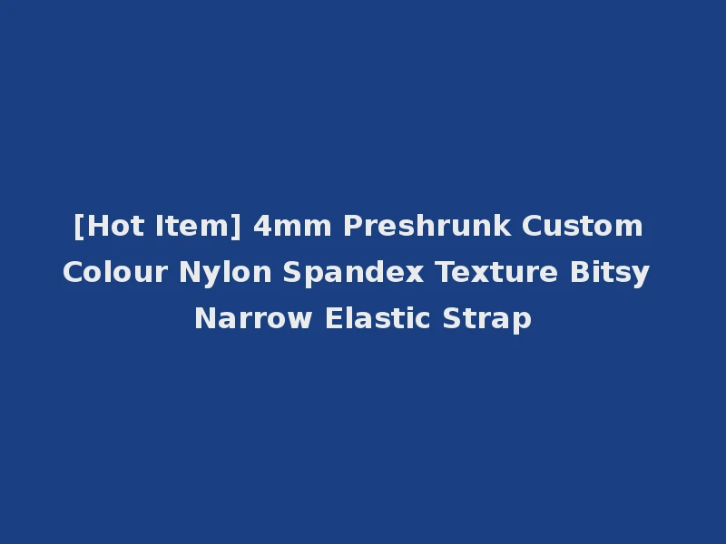[Hot Item] 4mm Preshrunk Custom Colour Nylon Spandex Texture Bitsy Narrow Elastic Strap