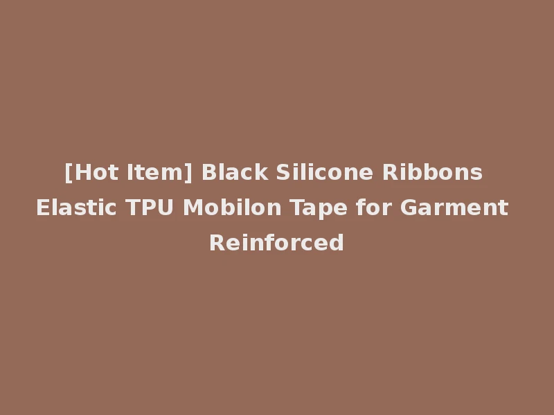 [Hot Item] Black Silicone Ribbons Elastic TPU Mobilon Tape for Garment Reinforced
