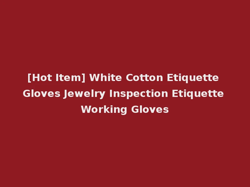 [Hot Item] White Cotton Etiquette Gloves Jewelry Inspection Etiquette Working Gloves