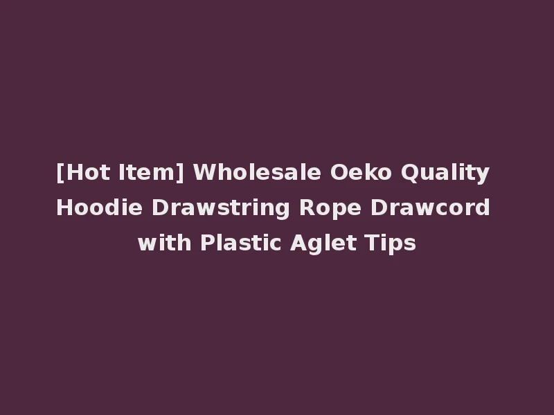 [Hot Item] Wholesale Oeko Quality Hoodie Drawstring Rope Drawcord with Plastic Aglet Tips