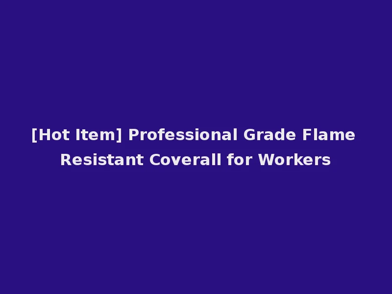 [Hot Item] Professional Grade Flame Resistant Coverall for Workers
