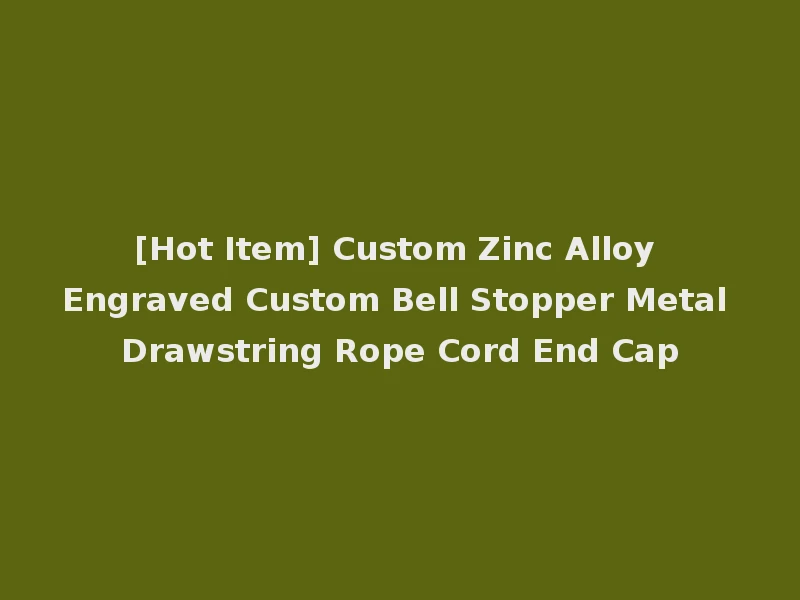 [Hot Item] Custom Zinc Alloy Engraved Custom Bell Stopper Metal Drawstring Rope Cord End Cap