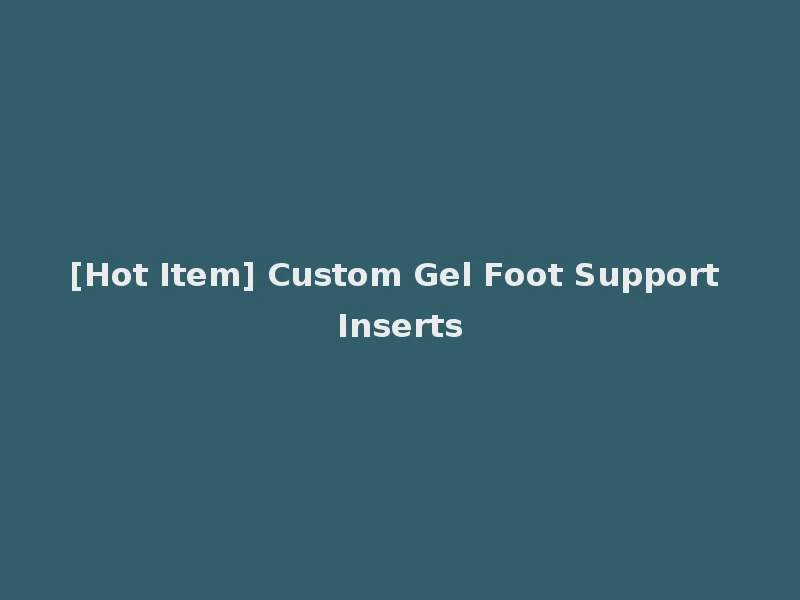[Hot Item] Custom Gel Foot Support Inserts